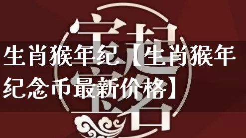 生肖猴年纪【生肖猴年纪念币最新价格】_https://www.dao-sheng-yuan.com_生肖属相_第1张