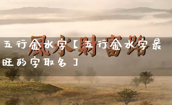 五行金水字【五行金水字最旺的字取名】_五行_第1张_道圣缘 五行金水字【五行金水字最旺的字取名】_https://www.dao-sheng-yuan.com_五行_第1张