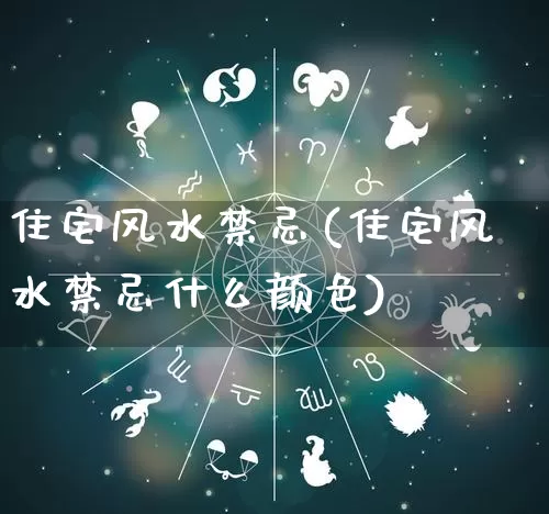 住宅风水禁忌(住宅风水禁忌什么颜色)_https://www.dao-sheng-yuan.com_周公解梦_第1张