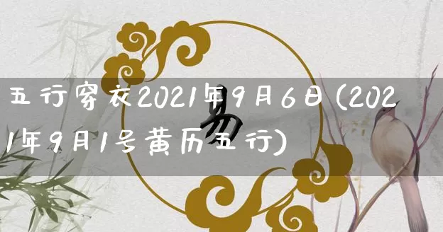 五行穿衣2021年9月6日(2021年9月1号黄历五行)_https://www.dao-sheng-yuan.com_八字_第1张