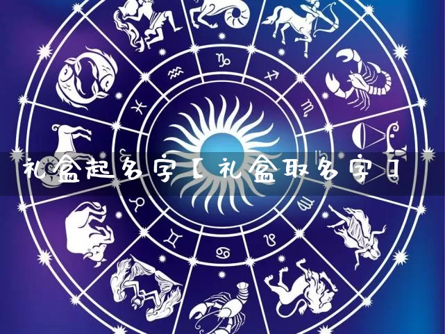 礼盒起名字【礼盒取名字】_https://www.dao-sheng-yuan.com_起名_第1张
