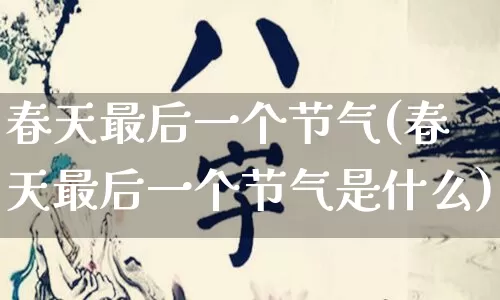 春天最后一个节气(春天最后一个节气是什么)_https://www.dao-sheng-yuan.com_十二星座_第1张