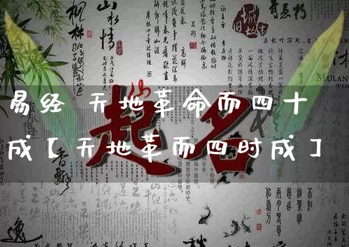 易经 天地革命而四十成【天地革而四时成】_https://www.dao-sheng-yuan.com_五行_第1张