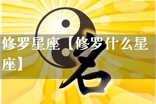 修罗星座【修罗什么星座】_https://www.dao-sheng-yuan.com_十二星座_第1张