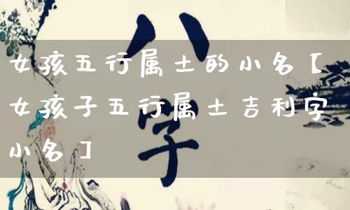 女孩五行属土的小名【女孩子五行属土吉利字小名】_https://www.dao-sheng-yuan.com_十二星座_第1张