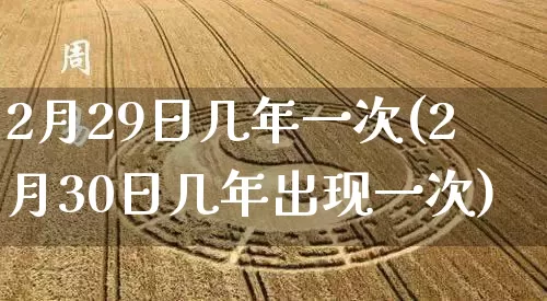 2月29日几年一次(2月30日几年出现一次)_https://www.dao-sheng-yuan.com_风水_第1张