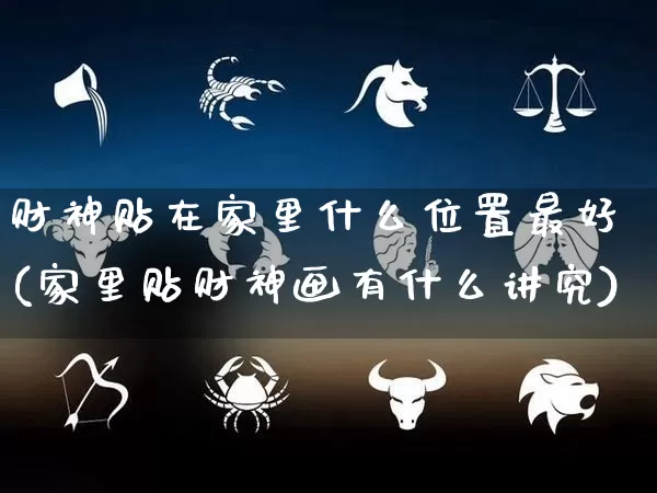 财神贴在家里什么位置最好(家里贴财神画有什么讲究)_https://www.dao-sheng-yuan.com_十二星座_第1张