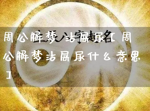 周公解梦 沾屎尿【周公解梦沾屎尿什么意思】_https://www.dao-sheng-yuan.com_十二星座_第1张