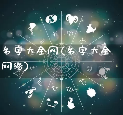 名字大全网(名字大全网络)_https://www.dao-sheng-yuan.com_八字_第1张