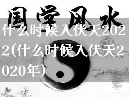 什么时候入伏天2022(什么时候入伏天2020年)_https://www.dao-sheng-yuan.com_起名_第1张