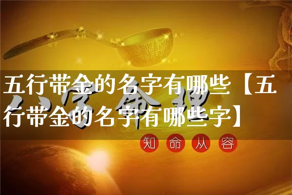 五行带金的名字有哪些【五行带金的名字有哪些字】_https://www.dao-sheng-yuan.com_算命_第1张
