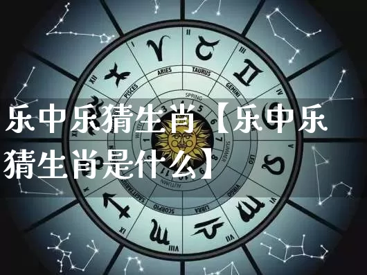 乐中乐猜生肖【乐中乐猜生肖是什么】_https://www.dao-sheng-yuan.com_道源国学_第1张