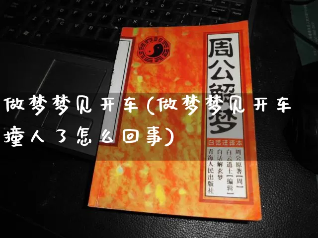 做梦梦见开车(做梦梦见开车撞人了怎么回事)_https://www.dao-sheng-yuan.com_易经_第1张