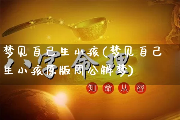梦见自己生小孩(梦见自己生小孩原版周公解梦)_https://www.dao-sheng-yuan.com_周公解梦_第1张
