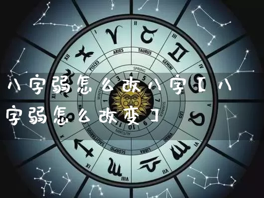 八字弱怎么改八字【八字弱怎么改变】_https://www.dao-sheng-yuan.com_风水_第1张