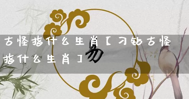 古怪指什么生肖【刁钻古怪指什么生肖】_生肖属相_第1张_道圣缘 古怪指什么生肖【刁钻古怪指什么生肖】_https://www.dao-sheng-yuan.com_生肖属相_第1张