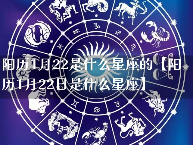 阳历1月22是什么星座的【阳历1月22日是什么星座】_十二星座_第1张_道圣缘 阳历1月22是什么星座的【阳历1月22日是什么星座】_https://www.dao-sheng-yuan.com_十二星座_第1张