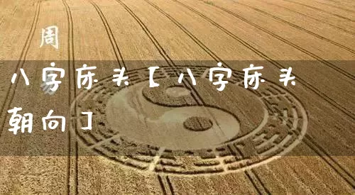 八字床头【八字床头朝向】_八字_第1张_道圣缘 八字床头【八字床头朝向】_https://www.dao-sheng-yuan.com_八字_第1张