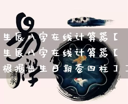 生辰八字在线计算器【生辰八字在线计算器【根据出生日期查四柱】】_https://www.dao-sheng-yuan.com_八字_第1张
