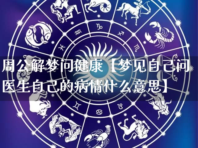 周公解梦问健康【梦见自己问医生自己的病情什么意思】_https://www.dao-sheng-yuan.com_算命_第1张