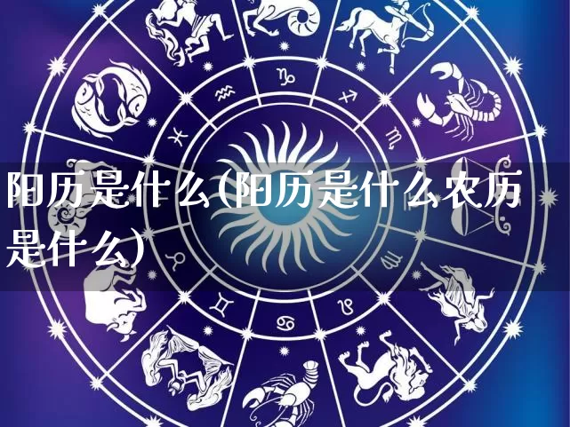 阳历是什么(阳历是什么农历是什么)_https://www.dao-sheng-yuan.com_风水_第1张