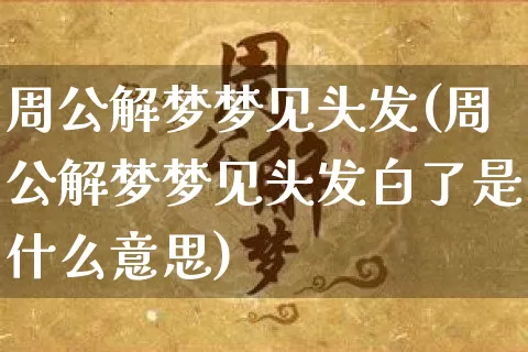 周公解梦梦见头发(周公解梦梦见头发白了是什么意思)_https://www.dao-sheng-yuan.com_八字_第1张
