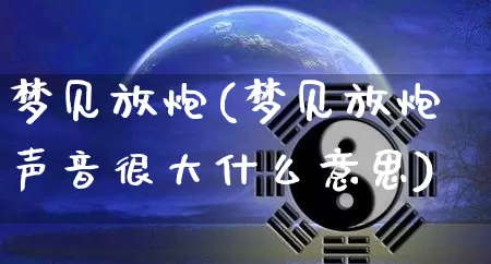 梦见放炮(梦见放炮声音很大什么意思)_https://www.dao-sheng-yuan.com_周公解梦_第1张