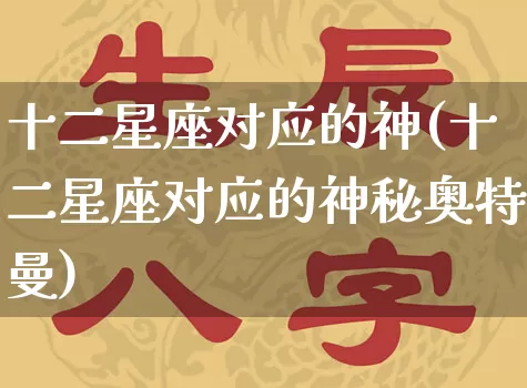 十二星座对应的神(十二星座对应的神秘奥特曼)_https://www.dao-sheng-yuan.com_十二星座_第1张