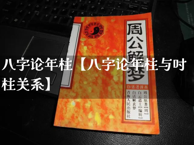 八字论年柱【八字论年柱与吋柱关系】_https://www.dao-sheng-yuan.com_易经_第1张