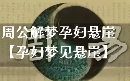周公解梦孕妇悬崖【孕妇梦见悬崖】_https://www.dao-sheng-yuan.com_易经_第1张