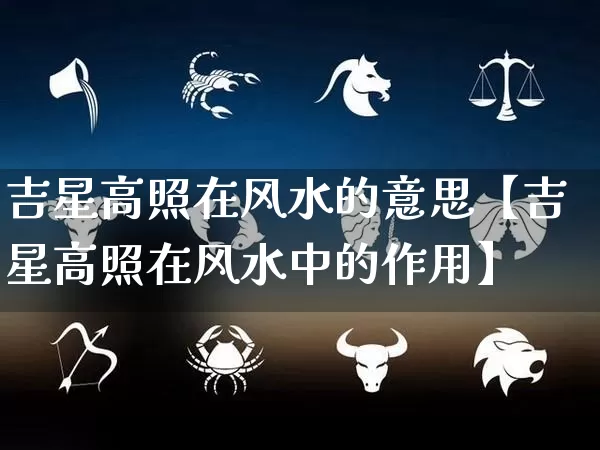 吉星高照在风水的意思【吉星高照在风水中的作用】_https://www.dao-sheng-yuan.com_生肖属相_第1张