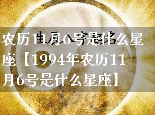 农历11月6号是什么星座【1994年农历11月6号是什么星座】_https://www.dao-sheng-yuan.com_五行_第1张