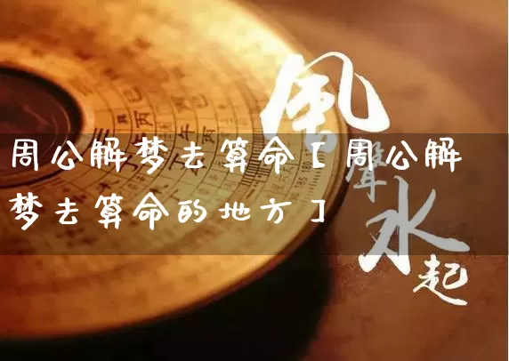 周公解梦去算命【周公解梦去算命的地方】_https://www.dao-sheng-yuan.com_十二星座_第1张