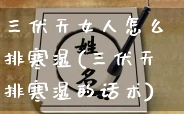 三伏天女人怎么排寒湿(三伏天排寒湿的话术)_https://www.dao-sheng-yuan.com_易经_第1张