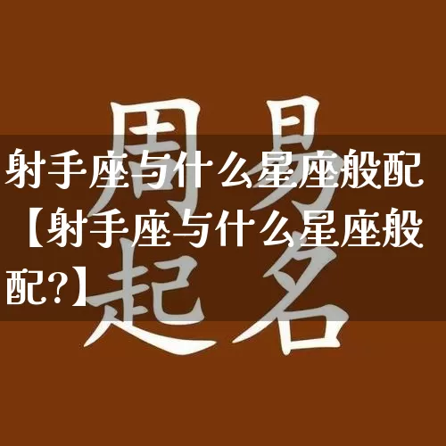 射手座与什么星座般配【射手座与什么星座般配?】_https://www.dao-sheng-yuan.com_周公解梦_第1张
