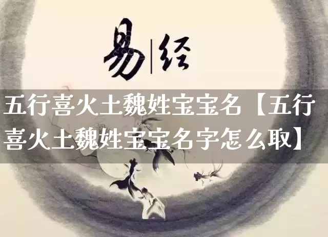 五行喜火土魏姓宝宝名【五行喜火土魏姓宝宝名字怎么取】_https://www.dao-sheng-yuan.com_生肖属相_第1张