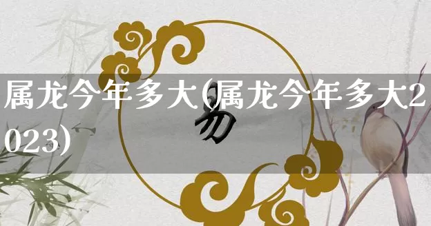属龙今年多大(属龙今年多大2023)_道源国学_第1张_道圣缘 属龙今年多大(属龙今年多大2023)_https://www.dao-sheng-yuan.com_道源国学_第1张