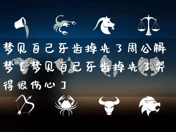 梦见自己牙齿掉光了周公解梦【梦见自己牙齿掉光了哭得很伤心】_https://www.dao-sheng-yuan.com_周公解梦_第1张