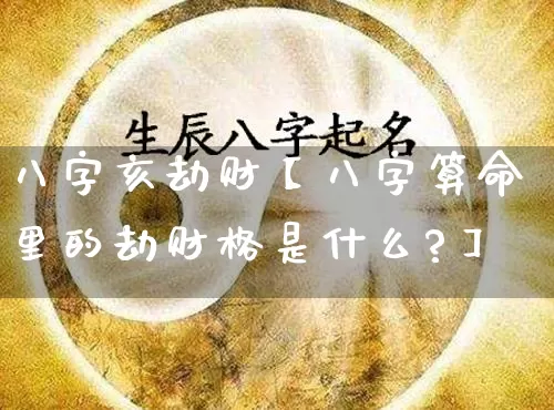 八字亥劫财【八字算命里的劫财格是什么?】_https://www.dao-sheng-yuan.com_易经_第1张