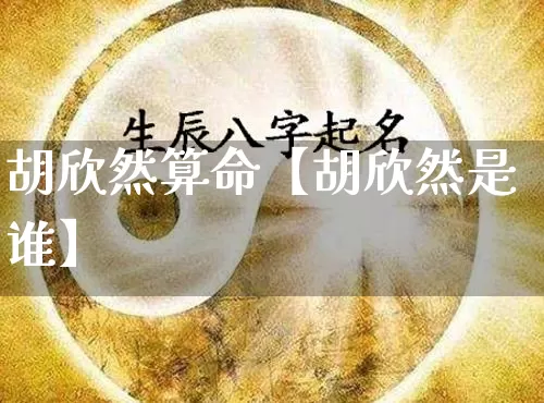 胡欣然算命【胡欣然是谁】_https://www.dao-sheng-yuan.com_八字_第1张