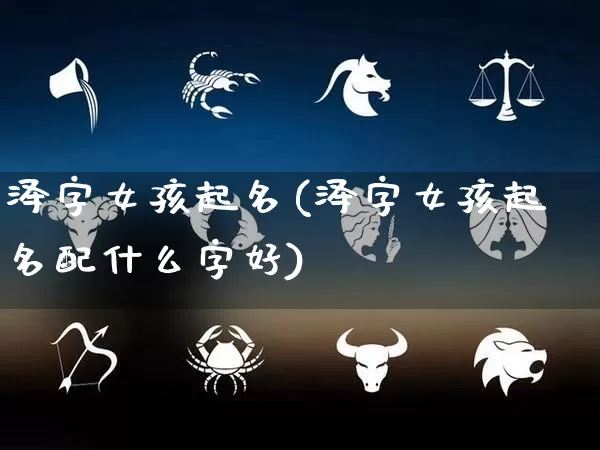 泽字女孩起名(泽字女孩起名配什么字好)_https://www.dao-sheng-yuan.com_起名_第1张