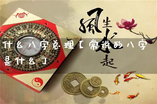 什么八字总理【常说的八字是什么】_https://www.dao-sheng-yuan.com_八字_第1张