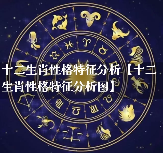 十二生肖性格特征分析【十二生肖性格特征分析图】_https://www.dao-sheng-yuan.com_十二星座_第1张