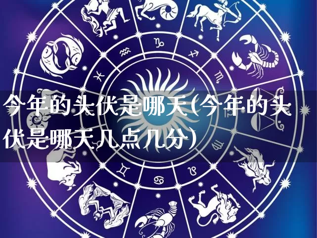 今年的头伏是哪天(今年的头伏是哪天几点几分)_https://www.dao-sheng-yuan.com_道源国学_第1张