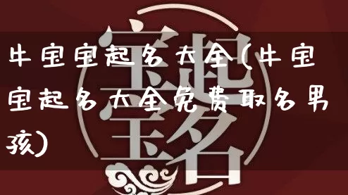 牛宝宝起名大全(牛宝宝起名大全免费取名男孩)_https://www.dao-sheng-yuan.com_风水_第1张