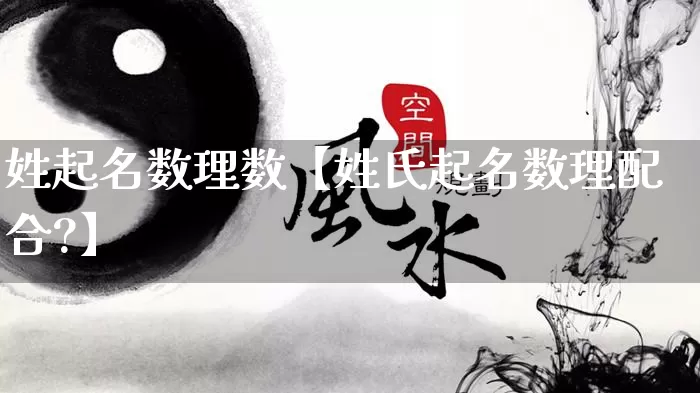 姓起名数理数【姓氏起名数理配合?】_https://www.dao-sheng-yuan.com_十二星座_第1张
