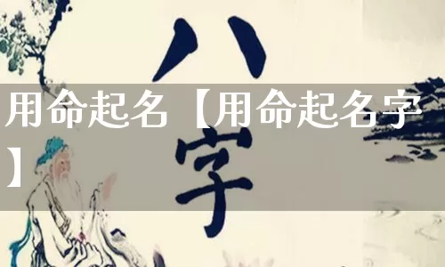 用命起名【用命起名字】_起名_第1张_道圣缘 用命起名【用命起名字】_https://www.dao-sheng-yuan.com_起名_第1张
