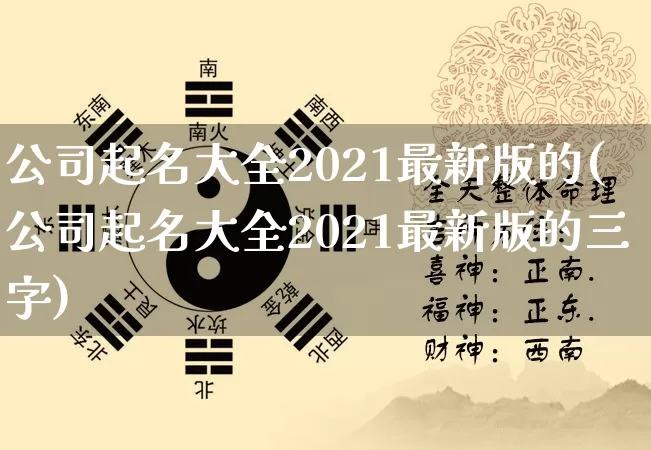 公司起名大全2021最新版的(公司起名大全2021最新版的三字)_https://www.dao-sheng-yuan.com_八字_第1张