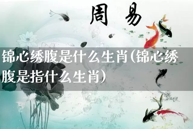 锦心绣腹是什么生肖(锦心绣腹是指什么生肖)_生肖属相_第1张_道圣缘 锦心绣腹是什么生肖(锦心绣腹是指什么生肖)_https://www.dao-sheng-yuan.com_生肖属相_第1张