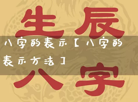 八字的表示【八字的表示方法】_https://www.dao-sheng-yuan.com_周公解梦_第1张